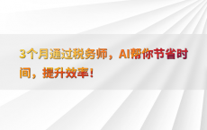 3个月通过税务师，AI帮你节省时间，提升效率！