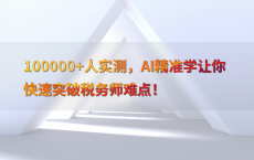 100000 人实测，AI精准学让你快速突破税务师难点！