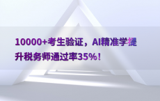 10000 考生验证，AI精准学提升税务师通过率35%25！