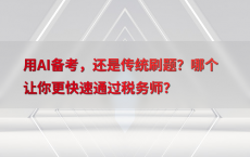 用AI备考，还是传统刷题？哪个让你更快速通过税务师？