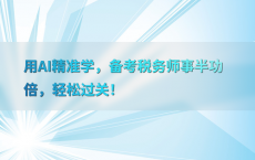用AI精准学，备考税务师事半功倍，轻松过关！