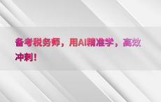 备考税务师，用AI精准学，高效冲刺！