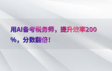 用AI备考税务师，提升效率200%25，分数翻倍！