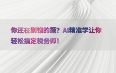 你还在刷错的题？AI精准学让你轻松搞定税务师！