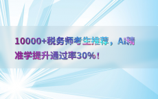 10000 税务师考生推荐，AI精准学提升通过率30%25！