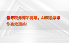 备考税务师不再难，AI精准学带你高效通关！