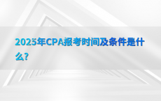2025年CPA报考时间及条件是什么?