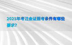 2025年考注会证报考条件有哪些要求?