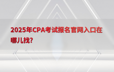 2025年CPA考试报名官网入口在哪儿找?
