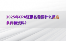 2025年CPA证报名需要什么报名条件和资料?