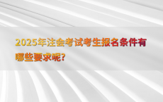2025年注会考试考生报名条件有哪些要求呢?