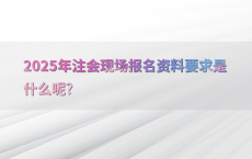 2025年注会现场报名资料要求是什么呢?