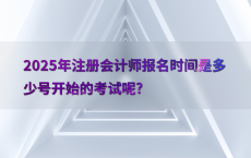 2025年注册会计师报名时间是多少号开始的考试呢?