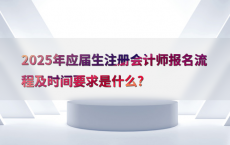 2025年应届生注册会计师报名流程及时间要求是什么?