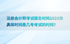 注册会计师考试报名时间2025年具体时间是几号考试的时间?