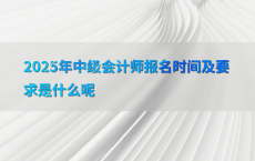 2025年中级会计师报名时间及要求是什么呢
