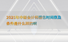 2025年中级会计师报名时间表及条件是什么样的啊