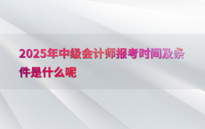 2025年中级会计师报考时间及条件是什么呢