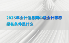 2025年会计信息网中级会计职称报名条件是什么