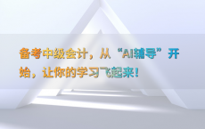 备考中级会计，从“AI辅导”开始，让你的学习飞起来！