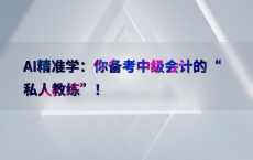 AI精准学：你备考中级会计的“私人教练”！