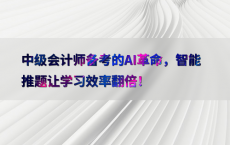 中级会计师备考的AI革命，智能推题让学习效率翻倍！