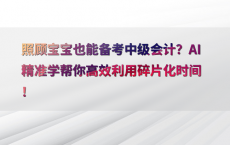 照顾宝宝也能备考中级会计？AI精准学帮你高效利用碎片化时间！