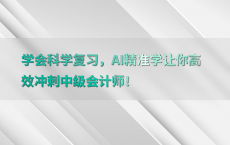 学会科学复习，AI精准学让你高效冲刺中级会计师！