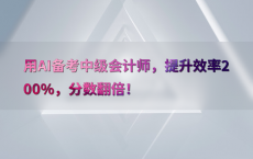 用AI备考中级会计师，提升效率200%25，分数翻倍！