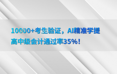 10000 考生验证，AI精准学提高中级会计通过率35%25！