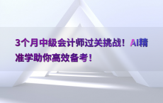 3个月中级会计师过关挑战！AI精准学助你高效备考！