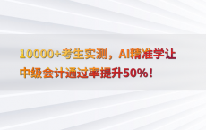 10000 考生实测，AI精准学让中级会计通过率提升50%25！
