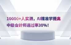 10000 人实测，AI精准学提高中级会计师通过率30%25！