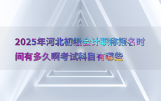 2025年河北初级会计职称报名时间有多久啊考试科目有哪些