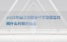 2025年湖北初级会计职称报名时间什么时候开始的