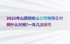 2025年山西初级会计职称报名时间什么时候?一年几次报名