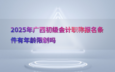 2025年广西初级会计职称报名条件有年龄限制吗