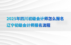 2025年四川初级会计师怎么报名辽宁初级会计师报名流程