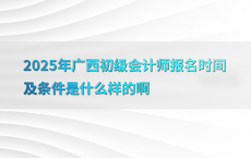 2025年广西初级会计师报名时间及条件是什么样的啊