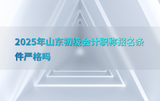 2025年山东初级会计职称报名条件严格吗