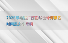 2025年地区广西初级会计师报名时间是多少号啊