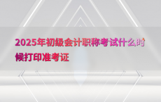 2025年初级会计职称考试什么时候打印准考证