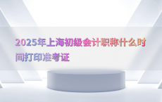 2025年上海初级会计职称什么时间打印准考证