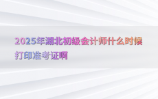 2025年湖北初级会计师什么时候打印准考证啊