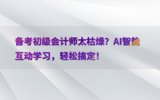 备考初级会计师太枯燥？AI智能互动学习，轻松搞定！