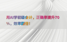 用AI学初级会计，正确率提升70%25，效率翻倍！