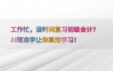 工作忙，没时间复习初级会计？AI精准学让你高效学习！