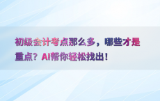 初级会计考点那么多，哪些才是重点？AI帮你轻松找出！