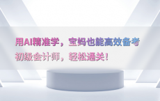 用AI精准学，宝妈也能高效备考初级会计师，轻松通关！