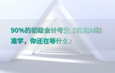 90%25的初级会计考生都在用AI精准学，你还在等什么？